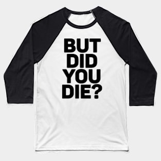 But Did You Die? Baseball T-Shirt